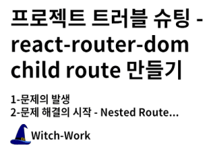 프로젝트 트러블 슈팅 - react-router-dom child route 만들기 사진